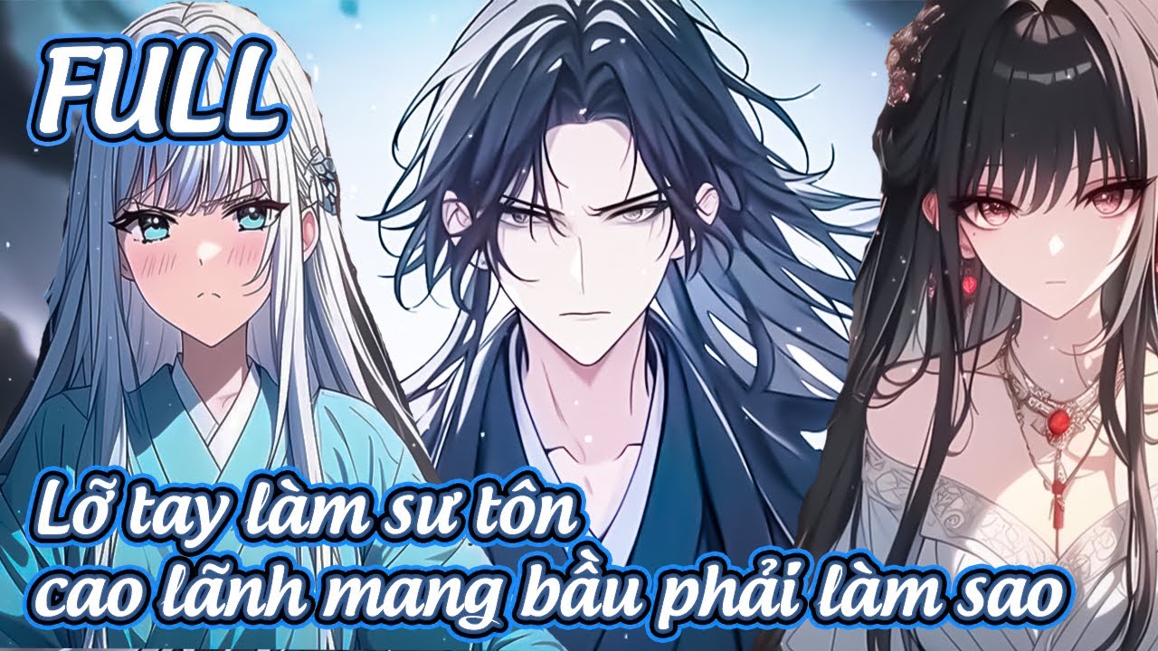 FULL Lỡ Tay Làm Sư Tôn Cao Lãnh Mang Thai, Phải Làm Sao?