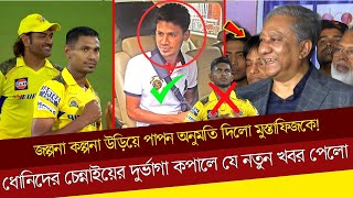 জল্পনা কল্পনা উড়িয়ে পাপন অনুমতি পেলো মুস্তাফিজ!ধোনিদের চেন্নাইয়ের দুর্ভাগা কপালে যে নতুন খবর পেলো