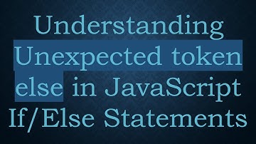 Understanding Unexpected token else in JavaScript If/Else Statements