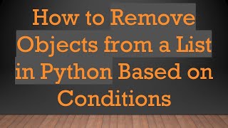 How to Remove Objects from a List in Python Based on Conditions