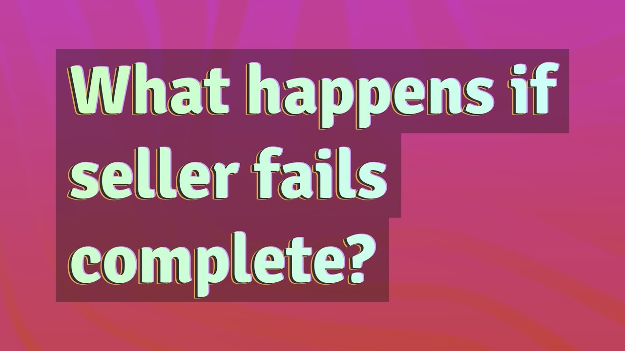 What Happens If Seller Fails To Complete