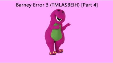 Barney Error 3 (TMLASBEIH) [Part 4]