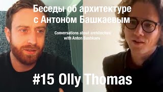 «Conversations about architecture» #15 - Olly Thomas