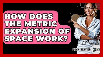 How Does The Metric Expansion Of Space Work? - Physics Frontier