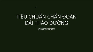 Video 2 - Tiêu chuẩn chẩn đoán đái tháo đường