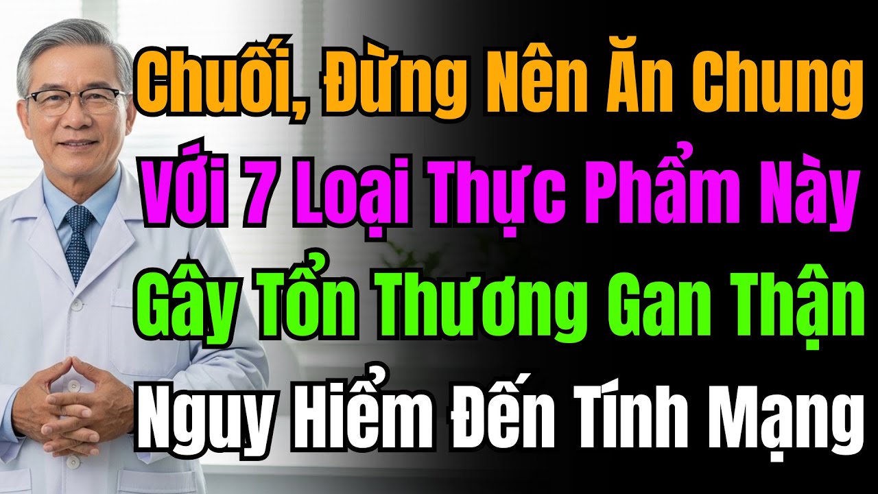 Bác Sĩ Cảnh Báo: Không Ăn Chuối Chung Với 7 Thực Phẩm Có Thể Hại Gan Thận, Nguy Hiểm Đến Tính Mạng.