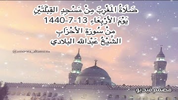 صلاة المغرب من مسجد القبلتين يوم الاربعاء ١٣-٧-١٤٤٠ من سورة الأحزاب  الشيخ عبدالله البلادي