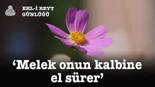 Ehlibeyt Günlüğü: ‘Melek onun kalbine el sürer’