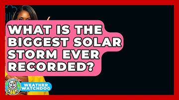 What Is The Biggest Solar Storm Ever Recorded? - Weather Watchdog