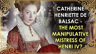 The Most Manipulative Mistress Of Henri IV Who NEVER Became Queen | Catherine Henriette de Balsac