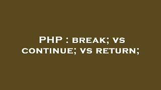 PHP : break; vs continue; vs return;