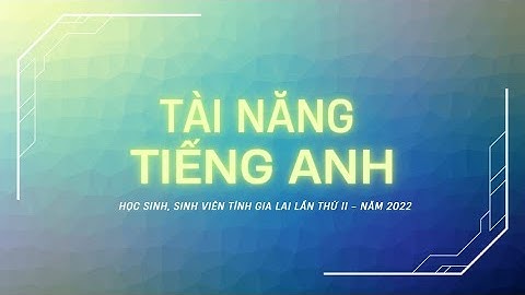 VCK cuộc thi "TÀI NĂNG TIẾNG ANH" trong Học sinh, sinh viên tỉnh Gia Lai lần thứ II - năm 2022