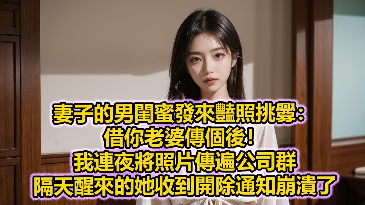 妻子的男閨蜜發來豔照挑釁：借你老婆傳個後！我連夜將照片傳遍公司群，隔天醒來的她收到開除通知崩潰了