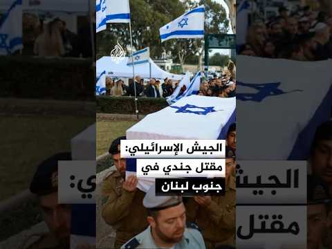 الجيش الإسرائيلي: مقتل جندي في جنوب لبنان