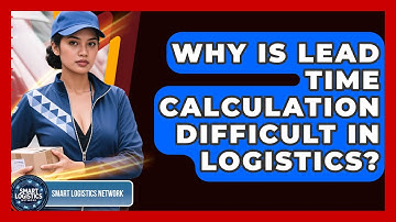 Why Is Lead Time Calculation Difficult In Logistics? - Smart Logistics Network