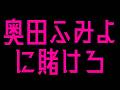 奥田ふみよに賭けろ