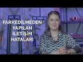 İLETİŞİM HATALARI - NEDEN YAPARIZ - NASIL DEĞİŞTİRİRİZ?