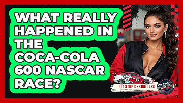 What Really Happened In The Coca-Cola 600 NASCAR Race? - Pit Stop Chronicles