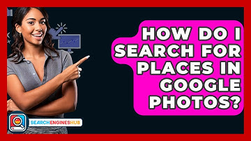 How Do I Search For Places In Google Photos? - SearchEnginesHub.com