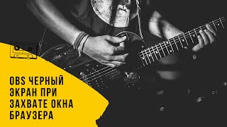 OBS Черный экран при захвате окна браузера – Простое решение
