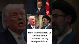 Israel Iran War Iran, US 'sincere' about ceasefire Turkey foreign minister