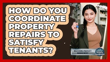 How Do You Coordinate Property Repairs To Satisfy Tenants? - Mastering Property Management