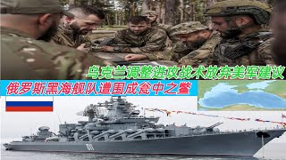 俄罗斯黑海舰队遭围成瓮中之鳖 乌克兰调整进攻战术放弃美军建议200 名俄军士兵瞬间灰飞烟灭