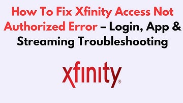 How To Fix Xfinity Access Not Authorized Error – Login, App & Streaming Troubleshooting