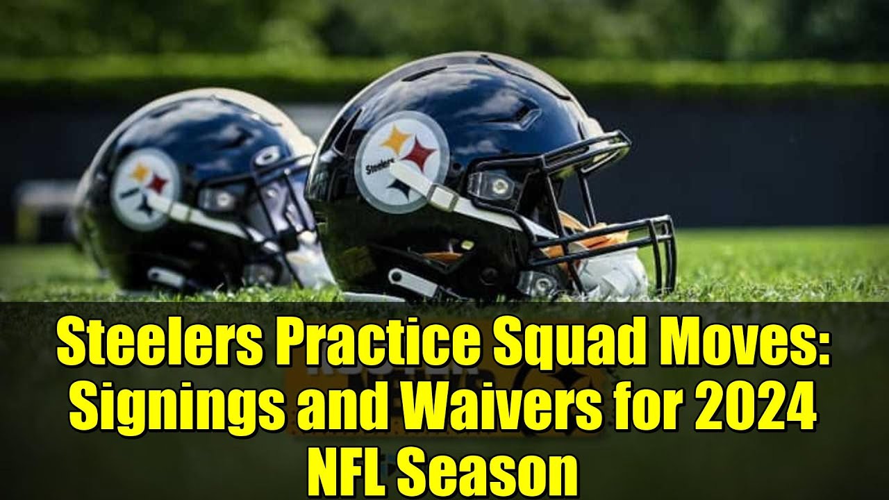 Steelers Practice Squad Moves: Signings and Waivers for 2024 NFL Season