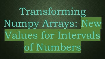 Transforming Numpy Arrays: New Values for Intervals of Numbers