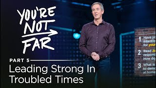 You're Not Far, Part 5: Leading Strong In Troubled Times // Andy Stanley