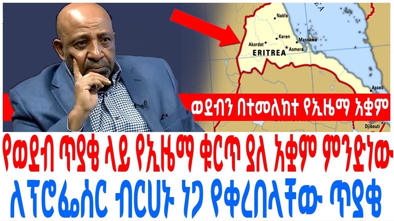 የወደብ ጥያቄ ላይ የኢዜማ ቁርጥ ያለ አቋም ምንድነው ለፕሮፌሰር ብርሀኑ ነጋ የቀረበላቸው ጥያቄ