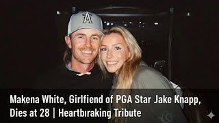 “Makena White, Girlfriend of PGA Star Jake Knapp, Dies at 28 | Heartbreaking Tribute”#MakenaWhite