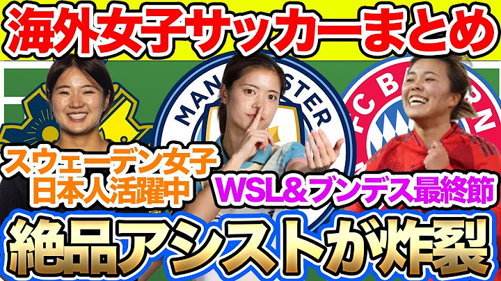 長谷川唯のマンチェスター・シティと谷川萌々子のバイエルンはリーグ最終節！絶品アシストが出たスウェーデン女子日本人【週末の海外日本人選手情報】