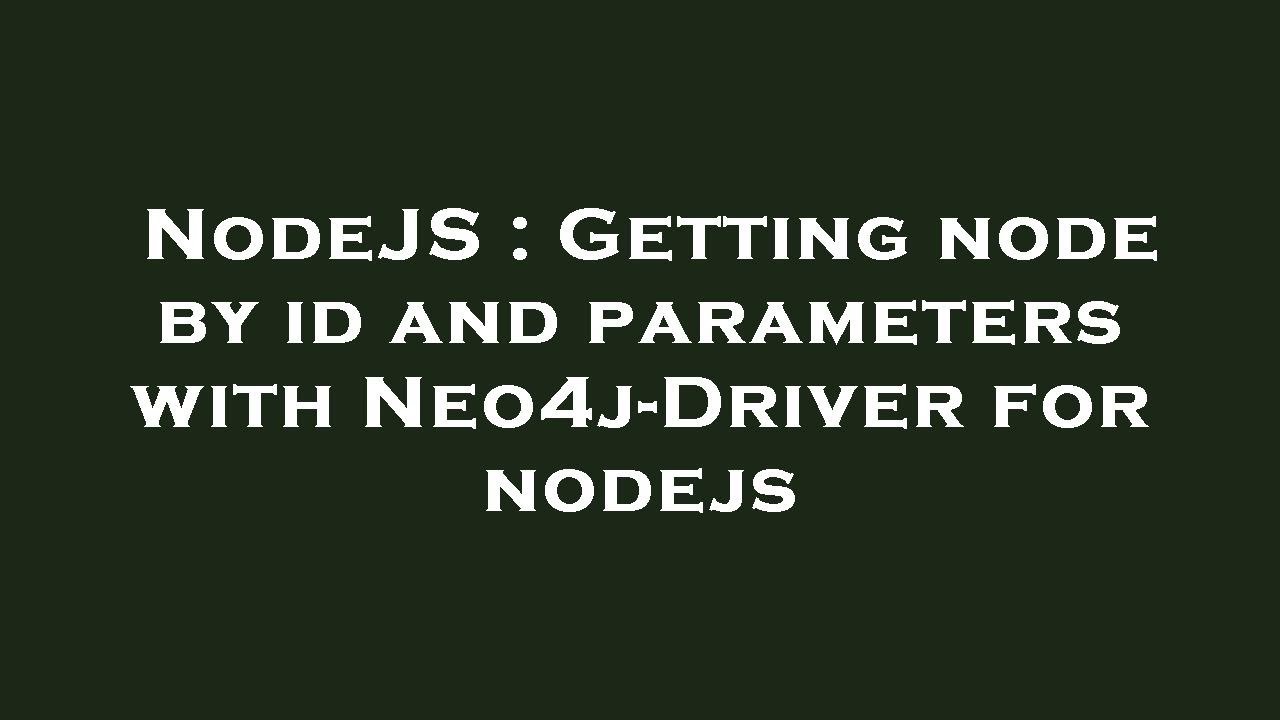 NodeJS : Getting node by id and parameters with Neo4j-Driver for nodejs ...