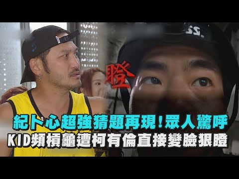 【綜藝玩很大】紀卜心超強猜題再現!眾人驚呼 KID頻槓龜遭柯有倫直接變臉狠瞪