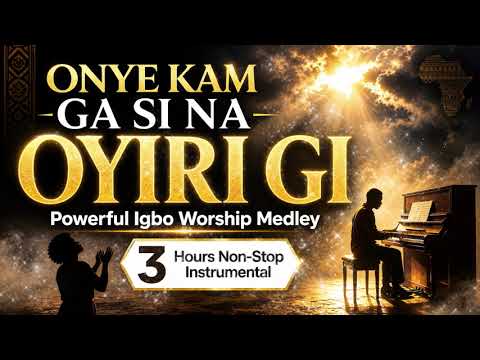 ONYE KAM GA SI NA OYIRI GI | Powerful Igbo Worship Medley | 3 Hours Non Stop Instrumental Worship