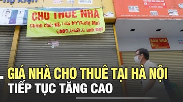 Giá nhà cho thuê tại Hà Nội tiếp tục tăng cao