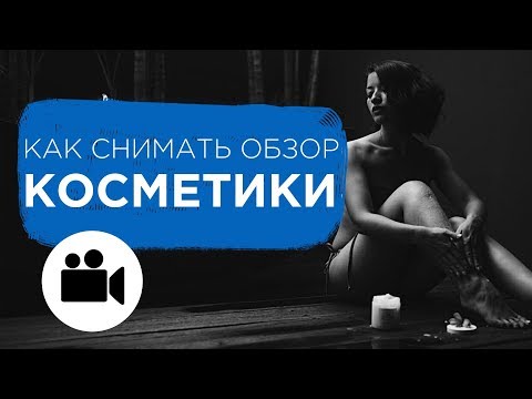 Как снимать обзор косметики. Лайфхаки для видеообзора. Советы съемки для бьюти обзоров | Prosto.film