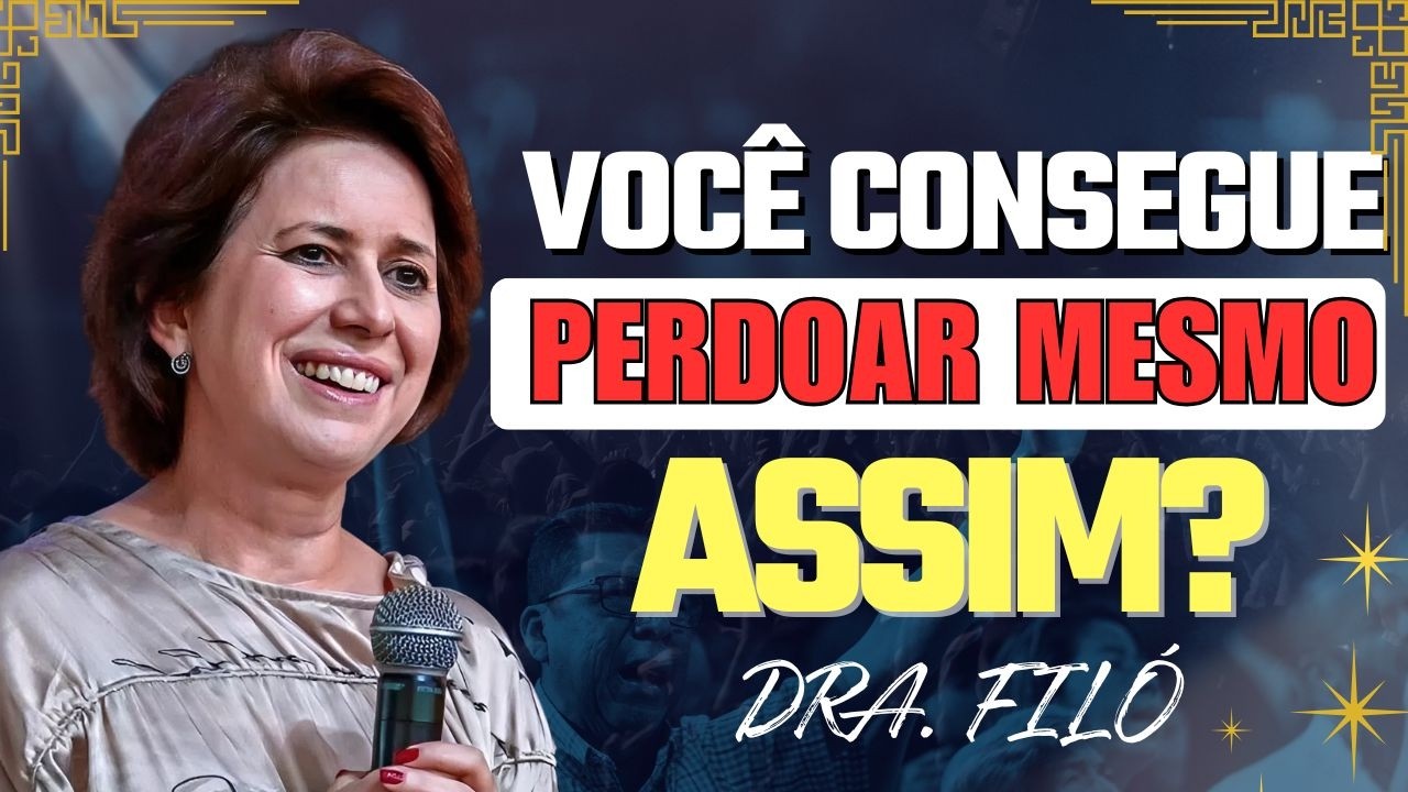 O Perdão Que Liberta o Seu Coração | Dra. Filó
