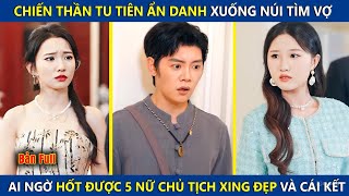 Chiến Thần Ẩn Danh Xuống Núi Tìm Vợ, Ai Ngờ Hốt Được 5 Nữ Chủ Tịch Xinh Đẹp Và Cái Kết | review phim