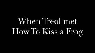 When Treol Met How To Kiss A Frog