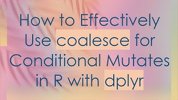 How to Effectively Use coalesce for Conditional Mutates in R with dplyr