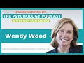 How to Make Positive Changes that Stick with Wendy Wood || The Psychology Podcast