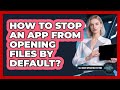 How to Stop an App From Opening Files by Default?