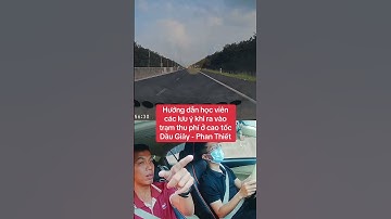 Hướng dẫn học viên các lưu ý khi ra vào trạm thu phí ở cao tốc Dầu Giây - Phan Thiết
