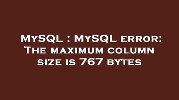 MySQL : MySQL error: The maximum column size is 767 bytes