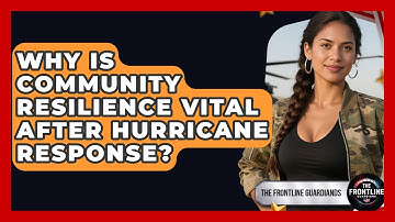 Why Is Community Resilience Vital After Hurricane Response? - The Frontline Guardians