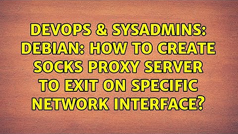 DevOps & SysAdmins: Debian: How to create SOCKS proxy server to exit on specific network interface?