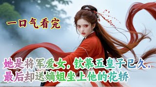 一口气看完：她是将军爱女，钦慕五皇子已久，最后却送嫡姐坐上他的花轿